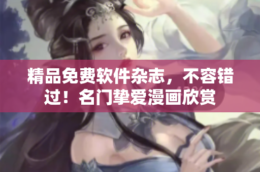 精品免費軟件雜志，不容錯過！名門摯愛漫畫欣賞