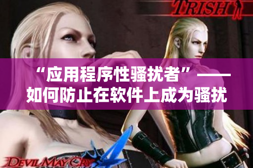 “應(yīng)用程序性騷擾者”——如何防止在軟件上成為騷擾受害者？