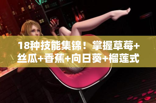 18種技能集錦！掌握草莓+絲瓜+香蕉+向日葵+榴蓮式網(wǎng)絡軟件開發(fā)！