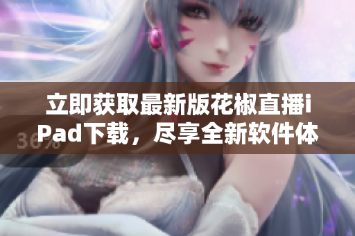 立即獲取最新版花椒直播iPad下載，盡享全新軟件體驗(yàn)