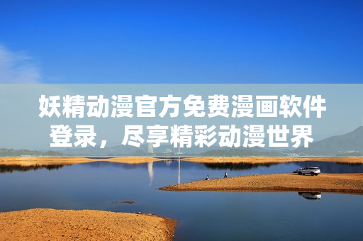 妖精動(dòng)漫官方免費(fèi)漫畫軟件登錄，盡享精彩動(dòng)漫世界