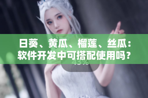 日葵、黃瓜、榴蓮、絲瓜：軟件開發(fā)中可搭配使用嗎？