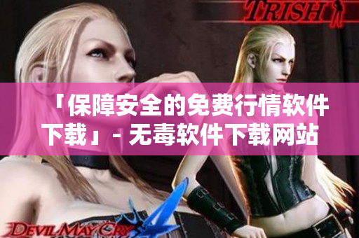 「保障安全的免費(fèi)行情軟件下載」- 無(wú)毒軟件下載網(wǎng)站