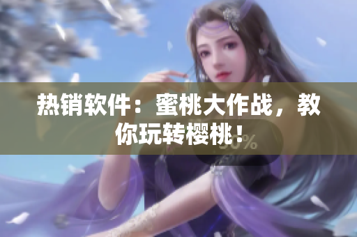 熱銷軟件：蜜桃大作戰(zhàn)，教你玩轉(zhuǎn)櫻桃！