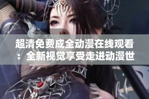 超清免費成全動漫在線觀看：全新視覺享受走進動漫世界