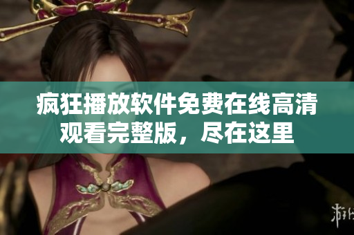 瘋狂播放軟件免費(fèi)在線(xiàn)高清觀看完整版，盡在這里