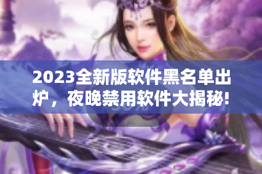 2023全新版軟件黑名單出爐，夜晚禁用軟件大揭秘!