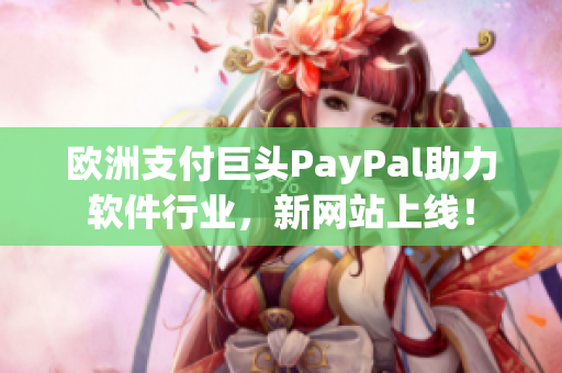 歐洲支付巨頭PayPal助力軟件行業(yè)，新網站上線！