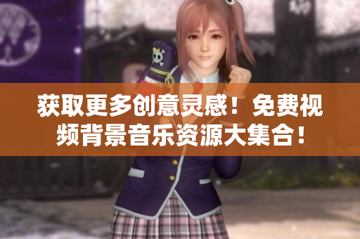 獲取更多創(chuàng)意靈感！免費視頻背景音樂資源大集合！