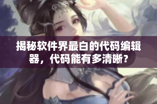 揭秘軟件界最白的代碼編輯器，代碼能有多清晰？
