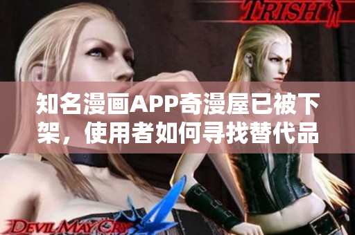 知名漫畫(huà)APP奇漫屋已被下架，使用者如何尋找替代品？