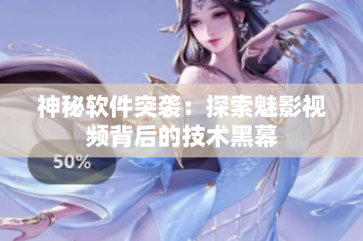 神秘軟件突襲：探索魅影視頻背后的技術黑幕
