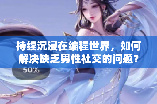 持續(xù)沉浸在編程世界，如何解決缺乏男性社交的問題？