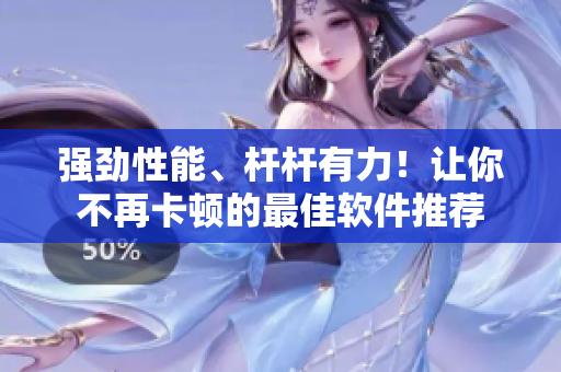 強(qiáng)勁性能、桿桿有力！讓你不再卡頓的最佳軟件推薦