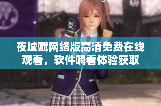 夜城賦網(wǎng)絡(luò)版高清免費(fèi)在線觀看，軟件嗨看體驗(yàn)獲取