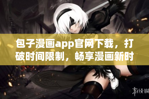 包子漫畫app官網(wǎng)下載，打破時(shí)間限制，暢享漫畫新時(shí)代。