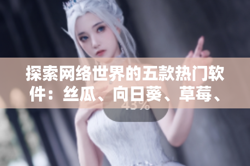 探索網(wǎng)絡(luò)世界的五款熱門軟件：絲瓜、向日葵、草莓、芭樂、黃瓜