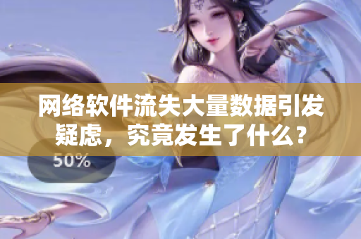 網(wǎng)絡(luò)軟件流失大量數(shù)據(jù)引發(fā)疑慮，究竟發(fā)生了什么？