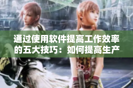 通過使用軟件提高工作效率的五大技巧：如何提高生產(chǎn)力