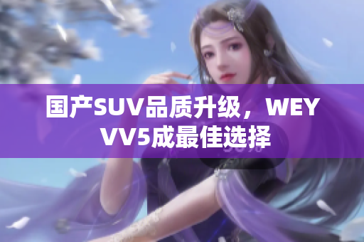 國產SUV品質升級，WEY VV5成最佳選擇