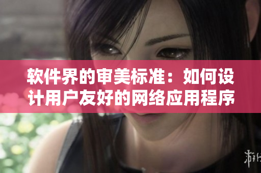 軟件界的審美標準：如何設(shè)計用戶友好的網(wǎng)絡(luò)應(yīng)用程序？
