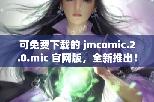 可免費下載的 jmcomic.2.0.mic 官網(wǎng)版，全新推出！