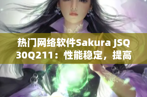 熱門網(wǎng)絡(luò)軟件Sakura JSQ30Q211：性能穩(wěn)定，提高工作效率