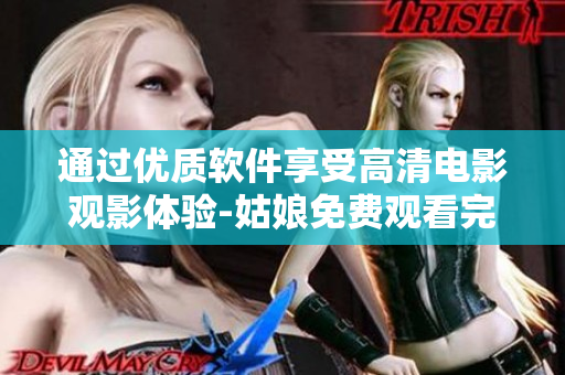 通過(guò)優(yōu)質(zhì)軟件享受高清電影觀影體驗(yàn)-姑娘免費(fèi)觀看完整版