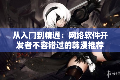 從入門到精通：網(wǎng)絡(luò)軟件開發(fā)者不容錯過的韓漫推薦