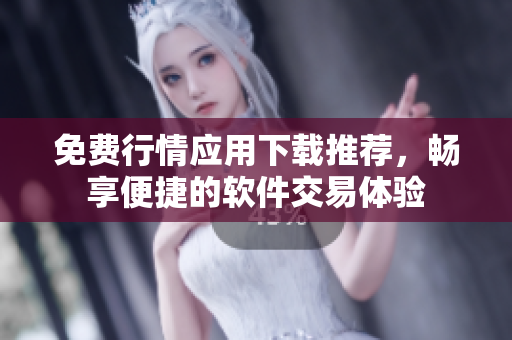 免費行情應用下載推薦，暢享便捷的軟件交易體驗