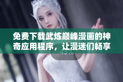 免費(fèi)下載武煉巔峰漫畫(huà)的神奇應(yīng)用程序，讓漫迷們暢享完美的閱讀體驗(yàn)！