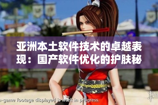 亞洲本土軟件技術(shù)的卓越表現(xiàn)：國(guó)產(chǎn)軟件優(yōu)化的護(hù)膚秘訣