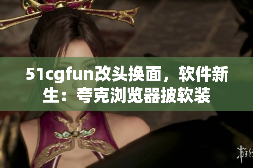 51cgfun改頭換面，軟件新生：夸克瀏覽器披軟裝