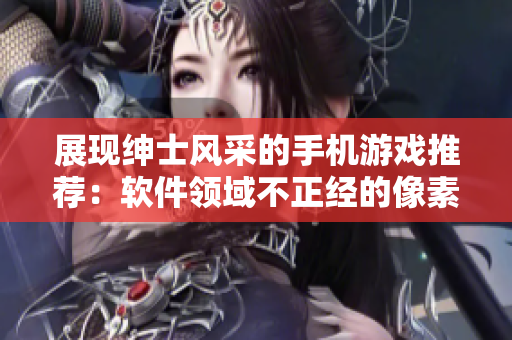 展現(xiàn)紳士風(fēng)采的手機游戲推薦：軟件領(lǐng)域不正經(jīng)的像素游戲