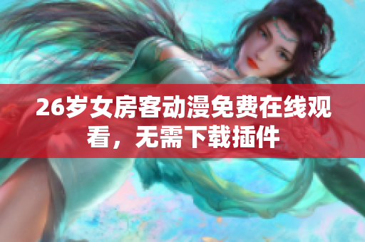 26歲女房客動漫免費在線觀看，無需下載插件