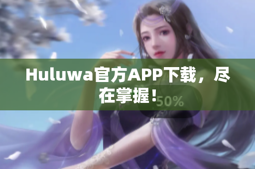 Huluwa官方APP下載，盡在掌握！