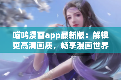 喵嗚漫畫app最新版：解鎖更高清畫質(zhì)，暢享漫畫世界！