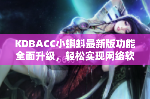 KDBACC小蝌蚪最新版功能全面升級，輕松實(shí)現(xiàn)網(wǎng)絡(luò)軟件操作