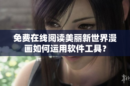 免費(fèi)在線閱讀美麗新世界漫畫(huà)如何運(yùn)用軟件工具？