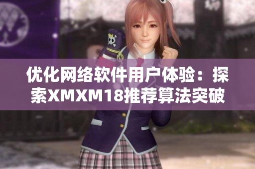 優(yōu)化網(wǎng)絡(luò)軟件用戶體驗：探索XMXM18推薦算法突破口