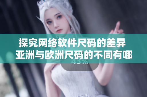 探究網(wǎng)絡(luò)軟件尺碼的差異 亞洲與歐洲尺碼的不同有哪些？
