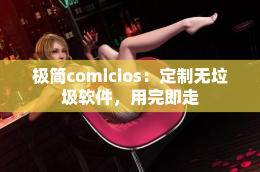 極簡comicios：定制無垃圾軟件，用完即走