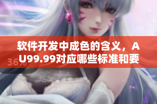 軟件開發(fā)中成色的含義，AU99.99對(duì)應(yīng)哪些標(biāo)準(zhǔn)和要求？
