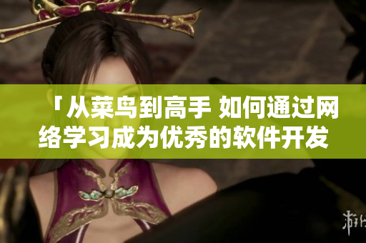 「從菜鳥(niǎo)到高手 如何通過(guò)網(wǎng)絡(luò)學(xué)習(xí)成為優(yōu)秀的軟件開(kāi)發(fā)者」