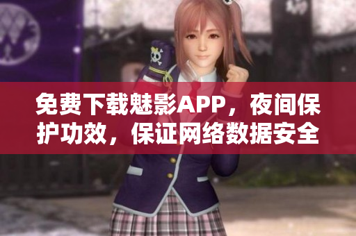 免費下載魅影APP，夜間保護功效，保證網(wǎng)絡數(shù)據(jù)安全！