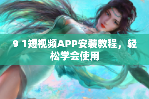 9 1短視頻APP安裝教程，輕松學(xué)會(huì)使用