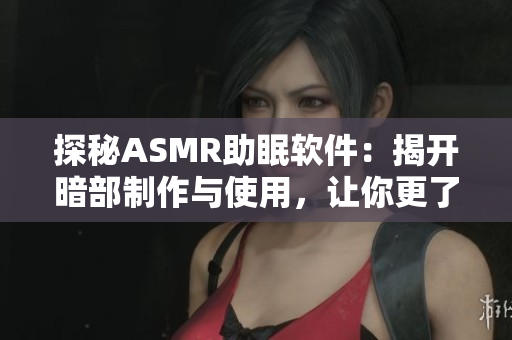 探秘ASMR助眠軟件：揭開暗部制作與使用，讓你更了解這一助眠神器的奧秘