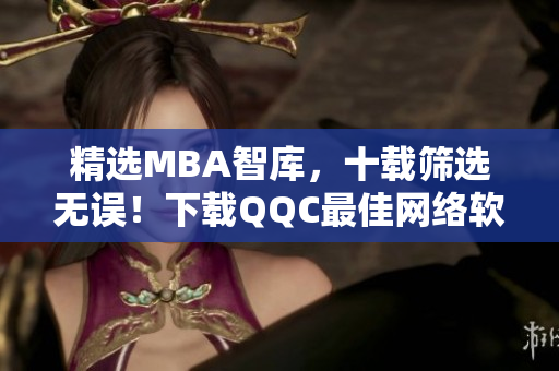 精選MBA智庫，十載篩選無誤！下載QQC最佳網絡軟件，享受精品閱讀！