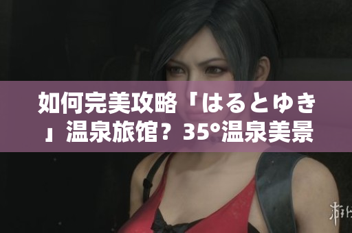 如何完美攻略「はるとゆき」溫泉旅館？35°溫泉美景、貴賓服務(wù)讓你流連忘返！