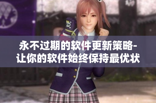 永不過(guò)期的軟件更新策略-讓你的軟件始終保持最優(yōu)狀態(tài)